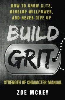 Build Grit: How to Grow Guts, Develop Willpower, and Never Give Up: Strength of Character Manual