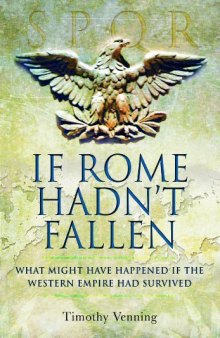 IF ROME HADN'T FALLEN: How the Survival of Rome Might Have Changed World History
