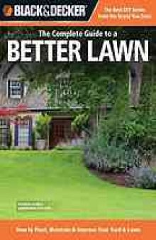 The complete guide to a better lawn : how to plant, maintain & improve your yard & lawn