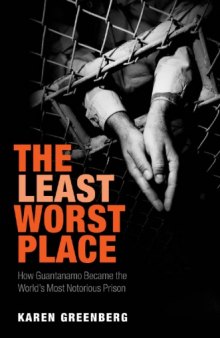 The Least Worst Place: How Guantanamo Became the World's Most Notorious Prison  