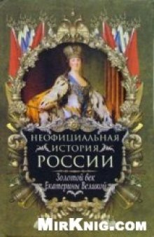 Неофициальная история России.Золотой век Екатерины Великой