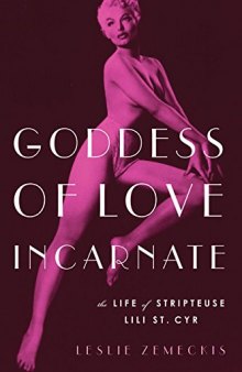 Goddess of Love Incarnate: The Life of Stripteuse Lili St. Cyr.