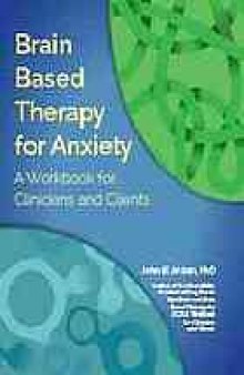 Brain Based Therapy for Anxiety : A Workbook for Clinicians and Clients