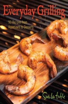 Everyday Grilling  50 Recipes from Appetizers to Desserts