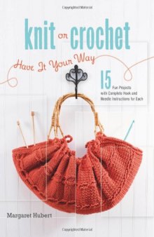 Knit or Crochet--Have it Your Way: 15 Fun Projects with Complete Hook and Needle Instructions for Each
