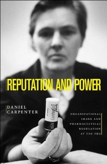 Reputation and Power: Organizational Image and Pharmaceutical Regulation at the FDA: Organizational Image and Pharmaceutical Regulation at the FDA