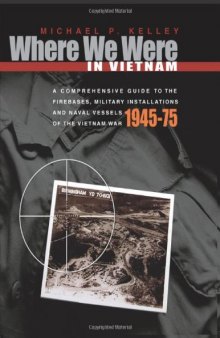 Where We Were in Vietnam: A Comprehensive Guide to the Firebases, Military Installations and Naval Vessels of the Vietnam War, 1945-1975  