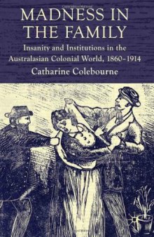 Madness in the Family: Insanity and Institutions in the Australasian Colonial World, 1860-1914