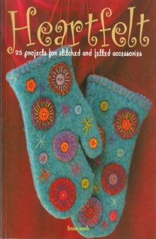 Heartfelt: 25 Projects for Stitched and Felted Accessories