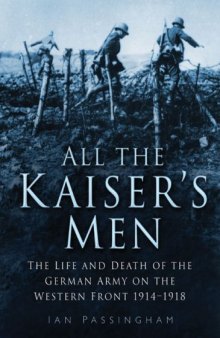 All the Kaiser's Men: The Life and Death of the German Army on the Western Front 1914-1918
