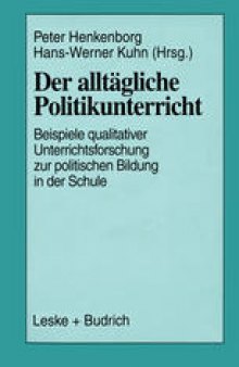 Der alltägliche Politikunterricht: Ansätze — Beispiele — Perspektiven qualitativer Unterrichtsforschung zur politischen Bildung in der Schule