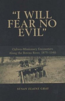 I Will Fear No Evil: Ojibwa-missionary Encounters Along the Berens River, 1875-1940.