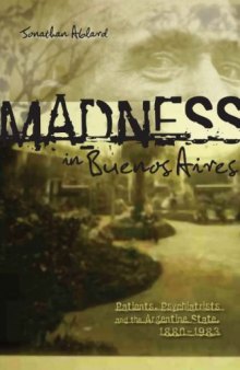 Madness in Buenos Aires: Patients, Psychiatrists, and the Argentine State, 1880-1983 (Research in International Studies)