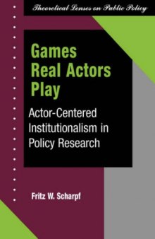 Games Real Actors Play: Actor-centered Institutionalism In Policy Research (Theoretical Lenses on Public Policy)