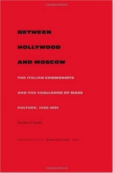 Between Hollywood and Moscow: The Italian Communists and the Challenge of Mass Culture, 1943-1991 (American Encounters Global Interactions)