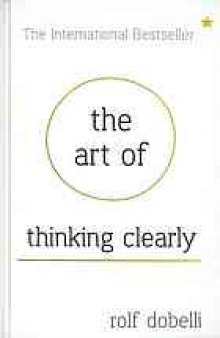 The Art of Thinking Clearly : Better thinking, Better decision