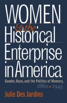 Women and the Historical Enterprise in America: Gender, Race, and the Politics of Memory, 1880-1945 (Gender and American Culture)