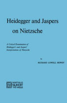 Heidegger and Jaspers on Nietzsche: A Critical Examination of Heidegger’s and Jaspers’ Interpretations of Nietzsche