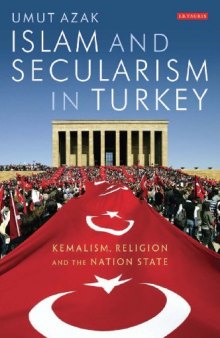 Islam and Secularism in Turkey: Kemalism, Religion and the Nation State (International Library of Twentieth Centruy History, Volume 27)