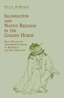 Islamization and Native Religion in the Golden Horde: Baba Tukles and Conversion to Islam in Historical and Epic Tradition