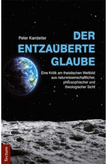 Der entzauberte Glaube. Eine Kritik am theistischen Weltbild aus naturwissenschaftlicher, philosophischer und theologischer Sicht