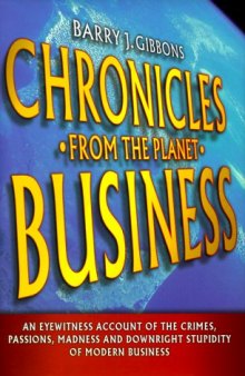 Chronicles from the planet business: an eyewitness account of the the crimes, passions, madness, and downright stupidity of modern business