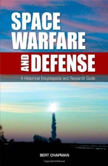 Space Warfare and Defense - A Historical Encyclopedia and Research Guide