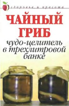 Чайный гриб: Чудо-целитель в трехлитровой банке Здоровье и красота