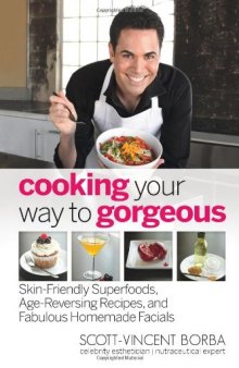 Cooking your way to gorgeous: skin-friendly superfoods, age-reversing recipes, and fabulous homemade facials