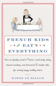 French Kids Eat Everything: How Our Family Moved to France, Cured Picky Eating, Banned Snacking, and Discovered 10 Simple Rules for Raising Happy, Healthy Eaters