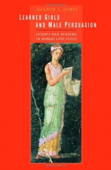 Learned girls and male persuasion : gender and reading in Roman love elegy