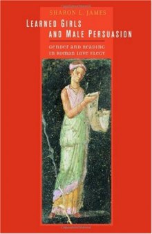 Learned Girls and Male Persuasion: Gender and Reading in Roman Love Elegy (Joan Palevsky Imprint in Classical Literature)