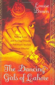 The Dancing Girls of Lahore: Selling Love and Saving Dreams in Pakistan's Ancient Pleasure District