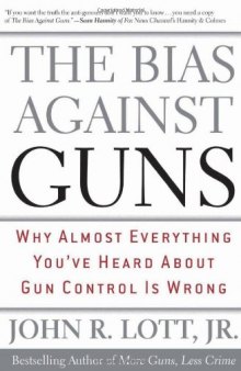 The Bias Against Guns: Why Almost Everything You'Ve Heard About Gun Control Is Wrong