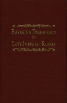 Emerging democracy in late Imperial Russia: case studies on local self-government (the Zemstvos), State Duma elections, the Tsarist government, and the State Council before and during World War I
