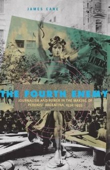 The Fourth Enemy: Journalism and Power in the Making of Peronist Argentina, 1930-1955