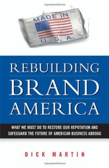 Rebuilding brand America: what we must do to restore our reputation and safeguard the future of American business abroad  