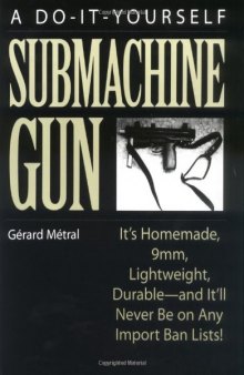 Do-It-Yourself Submachine Gun: It's Homemade, 9mm, Lightweight, Durable-And It'll Never Be On Any Import Ban Lists!