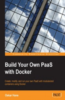 Build Your Own PaaS with Docker: Create, modify, and run your own PaaS with modularized containers using Docker