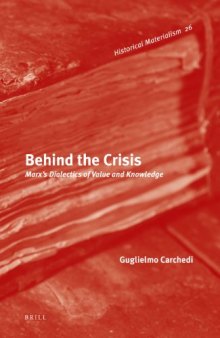 Behind the Crisis: Marx’s Dialectics of Value and Knowledge (Historical Materialism Book Series)
