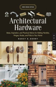 Architectural Hardware  Ideas, Inspiration, and Practical Advice for Adding Handles, Hinges, Knobs, and Pulls to Your Home (Home Design Details)