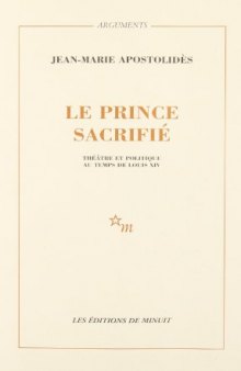 Le prince sacrifie: Theatre et politique au temps de Louis XIV