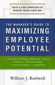 The manager's guide to maximizing employee potential : quick and easy strategies to develop talent every day