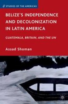 Belize’s Independence and Decolonization in Latin America: Guatemala, Britain, and the UN