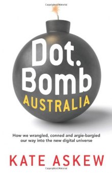 Dot.Bomb Australia: How We Wrangled, Conned and Argie-Bargied Our Way Into the New Digital Universe  