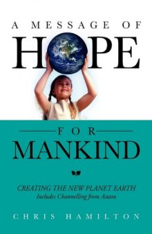 A Message of Hope for Mankind: CREATING THE NEW PLANET EARTH Includes Channelling from Astara  