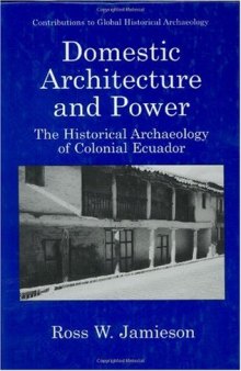 Domestic Architecture and Power - The Historical Archaeology of Colonial Ecuador 