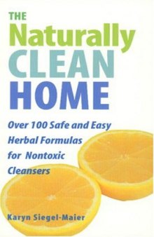 The Naturally Clean Home: 100 Safe and Easy Herbal Formulas for Non-Toxic Cleansers