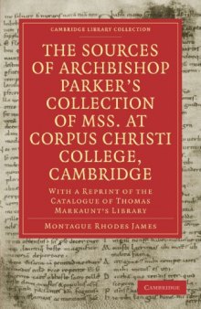 The Sources of Archbishop Parker's Collection of Mss. at Corpus Christi College, Cambridge: With a Reprint of the Catalogue of Thomas Markaunt's Library (Cambridge Library Collection - Cambridge)