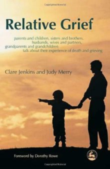 Relative Grief: Parents And Children, Sisters And Brothers, Husbands, Wives And Partners, Grandparents And Grandchildren talk about their experience of death and grie